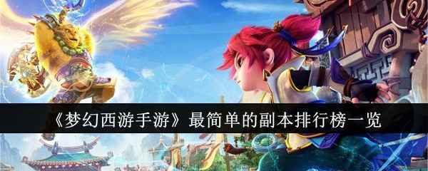 梦幻西游手游简单副本推荐：轻松刷资源的副本排行榜