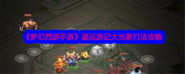 梦幻西游手游星运游记大当家打法攻略：选牌技巧与实战指南