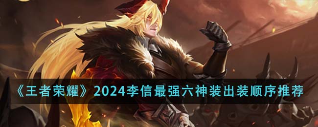 王者荣耀2024李信最强六神装出装顺序全解析