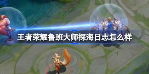 王者荣耀鲁班大师探海日志新皮肤深度解析