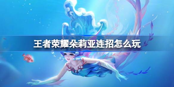 王者荣耀朵莉亚连招全解析
