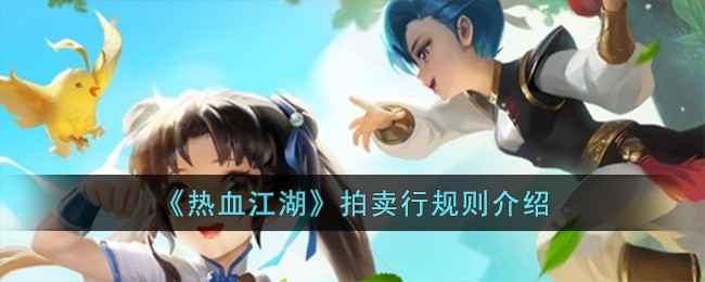 热血江湖拍卖行那些事儿：规则、技巧与注意事项全解析