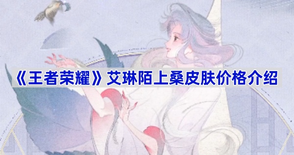 王者荣耀艾琳陌上桑皮肤多少钱？草木风华系列价格解析