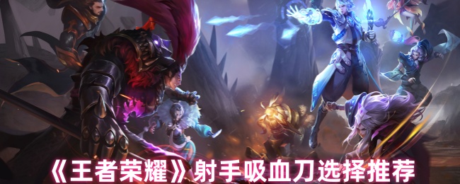 王者荣耀射手吸血刀怎么选才合适