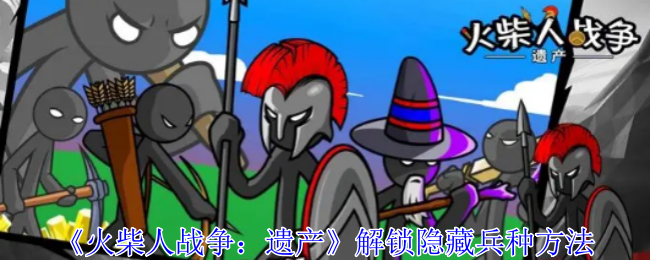 火柴人战争：遗产隐藏兵种解锁指南
