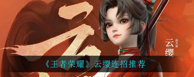 王者荣耀云缨连招全解析：刺客新秀怎么玩才秀