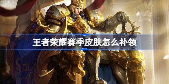 王者荣耀赛季皮肤补领全攻略