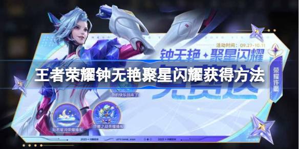 王者荣耀钟无艳聚星闪耀获取全攻略：活动抽奖与商城购买双通道
