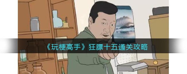 玩梗高手通关秘籍：狂膘十五12处不同全解析