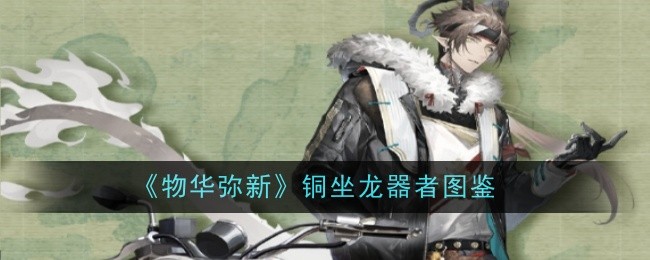 物华弥新铜坐龙器者深度解析与实战图鉴