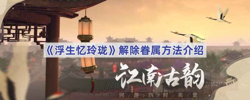 浮生忆玲珑解除眷属全攻略