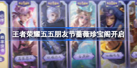 王者荣耀五五朋友节蔷薇珍宝阁开启：福利内容全解析