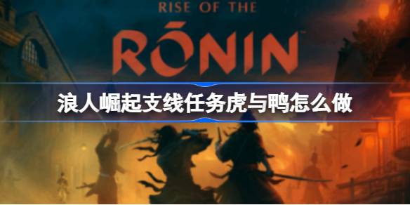 浪人崛起：虎与鸭支线攻略详解与心得