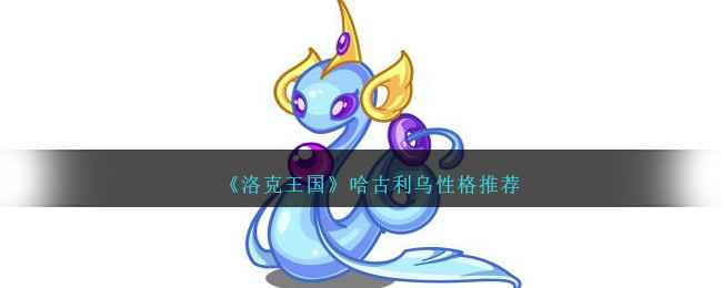 洛克王国哈古利乌性格怎么选？聊聊这只老宠物的逆袭之路