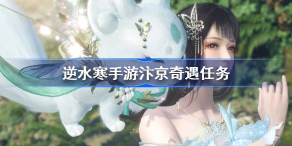 汴京奇遇任务全攻略：探索汴京隐藏奇遇，体验丰富故事线