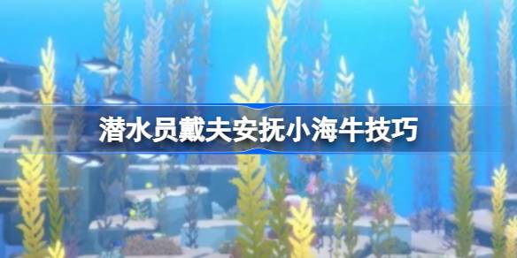 潜水员戴夫安抚小海牛-潜水员戴夫安抚小海牛技巧