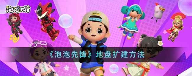 泡泡先锋地盘扩建全攻略
