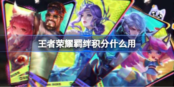 王者荣耀羁绊积分的用途与价值解析
