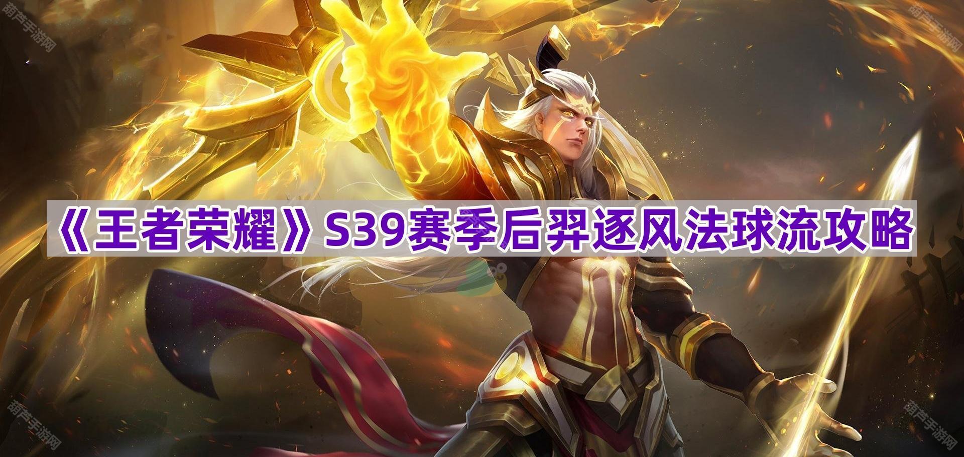 王者荣耀S39后羿逐风法球流出装全解析：版本强势打法与攻略