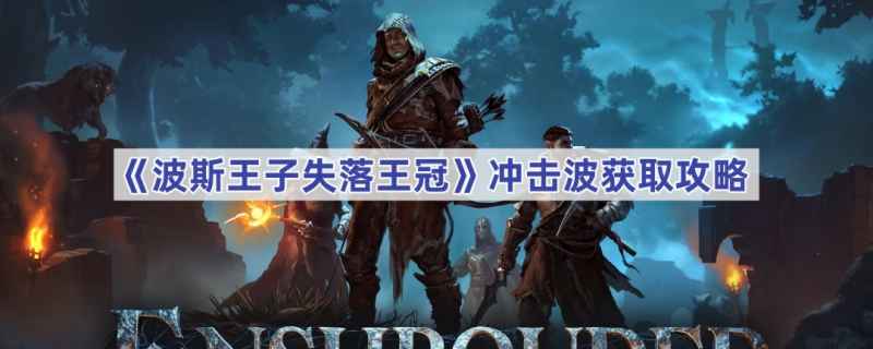 波斯王子失落王冠冲击波获取攻略：冲击波怎么搞到手