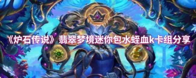 炉石传说翡翠梦境迷你包水蛭血K卡组详解与实战分享
