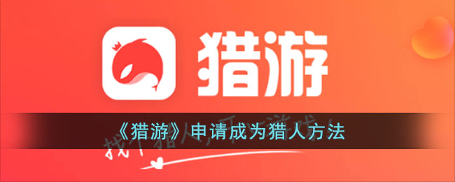 猎游APP成为猎人的详细步骤与认证关键