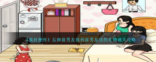疯狂梗传通关秘籍：忘掉前男友送礼物全攻略
