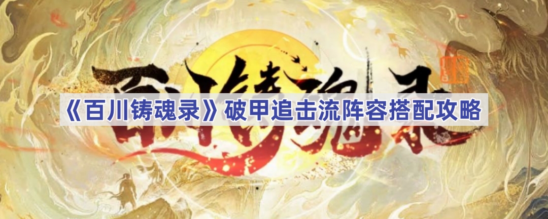 百川铸魂录破甲追击流阵容搭配详解