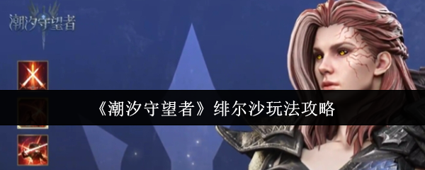 潮汐守望者绯尔沙玩法攻略：全面解析五星战士的技能与战斗技巧