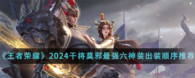 王者荣耀2024干将莫邪最强六神装出装顺序详解