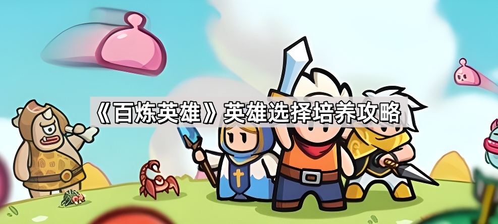 百炼英雄新手英雄选择与培养全攻略