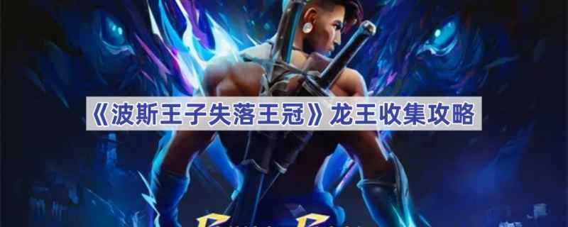 波斯王子失落王冠龙王护符位置详解
