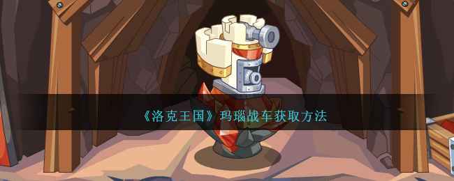 洛克王国玛瑙战车怎么获得-玛瑙战车获取方法