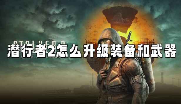 潜行者2切尔诺贝利之心装备升级全攻略