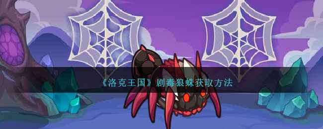 洛克王国剧毒狼蛛获取攻略：活动期间累计结网10次即可获得