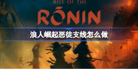 浪人崛起恶徒支线全攻略
