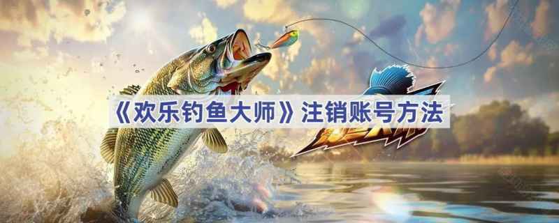 欢乐钓鱼大师账号注销指南：详细步骤与注意事项