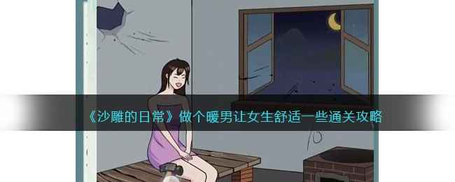 沙雕的日常：暖男通关全记录，让女生舒适度Max
