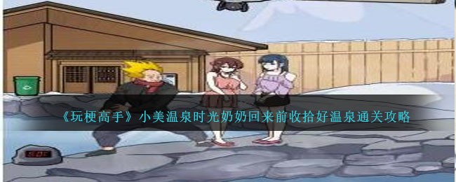 玩梗高手：小美温泉时光通关全记录