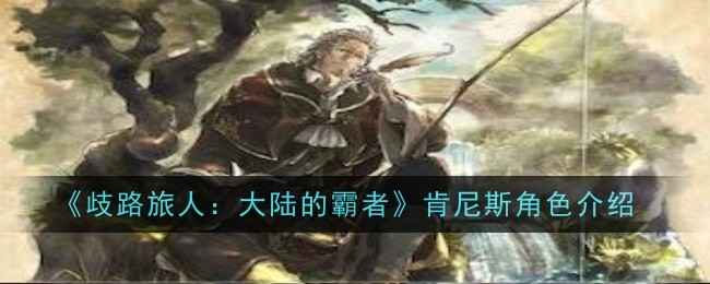 歧路旅人：大陆的霸者肯尼斯深度解析——详解其特点与实战表现