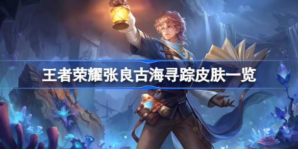 王者荣耀张良古海寻踪皮肤深度体验：考古探险家形象惊艳，细节设计彰显特色