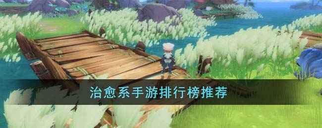 治愈系手游的奇妙世界：排行榜推荐与体验分享