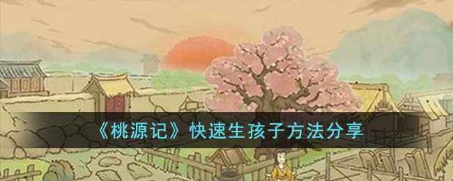 桃源记快速生娃指南：条件、步骤与技巧