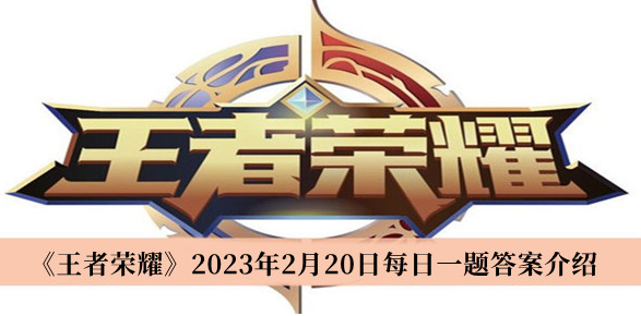 王者荣耀每日一题2.20答案详解及活动参与指南