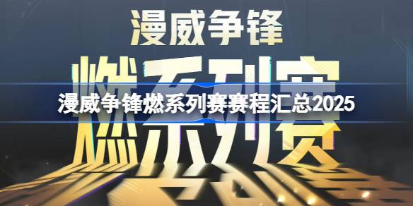 漫威争锋燃系列赛2025完整赛程及报名指南