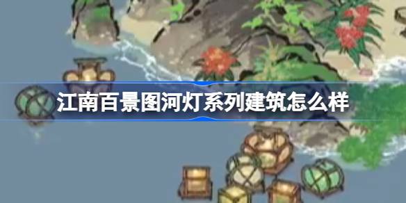 江南百景图河灯系列建筑深度体验：意境设计、情感纠葛与游戏体验全解析