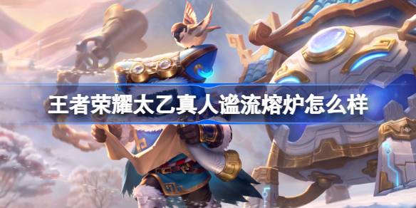 王者荣耀太乙真人谧流熔炉深度体验：冰雪荒原上的生存专家