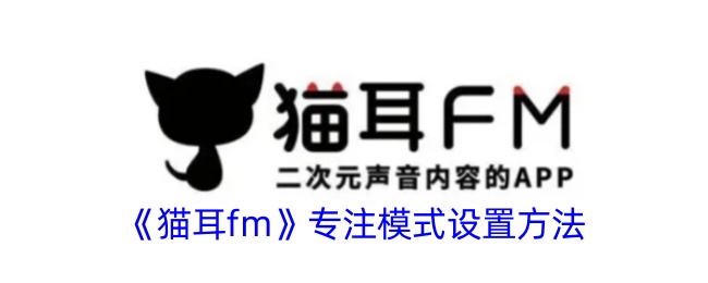 猫耳FM专注模式使用指南：开启方法与实用技巧