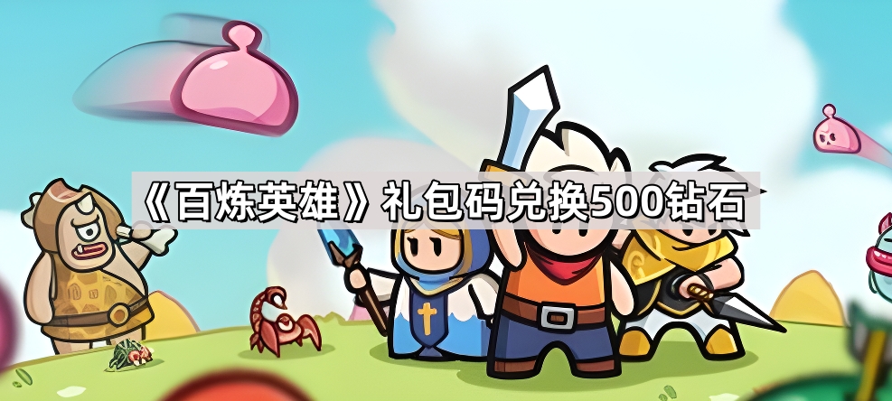 百炼英雄最新永久有效礼包码兑换500钻石，领取方法全攻略