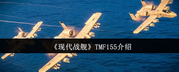 现代战舰TMF155深度解析：性能、技巧与实战价值全解析